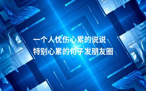 一个人忧伤心累的说说 特别心累的句子发朋友圈